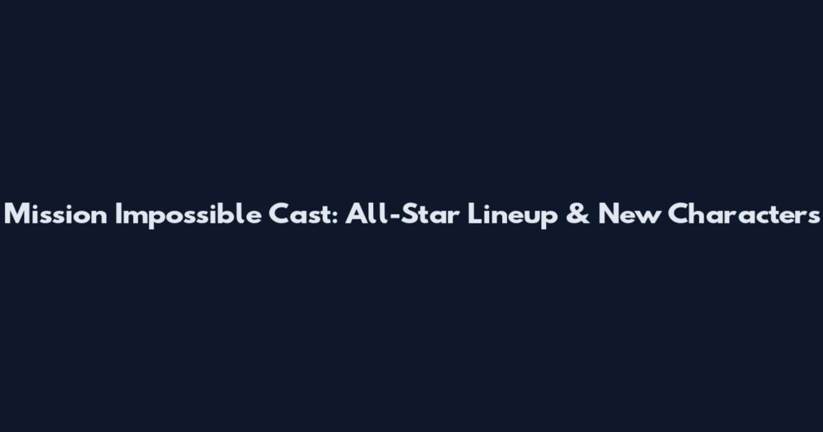 Mission Impossible Cast: All-Star Lineup & New Characters