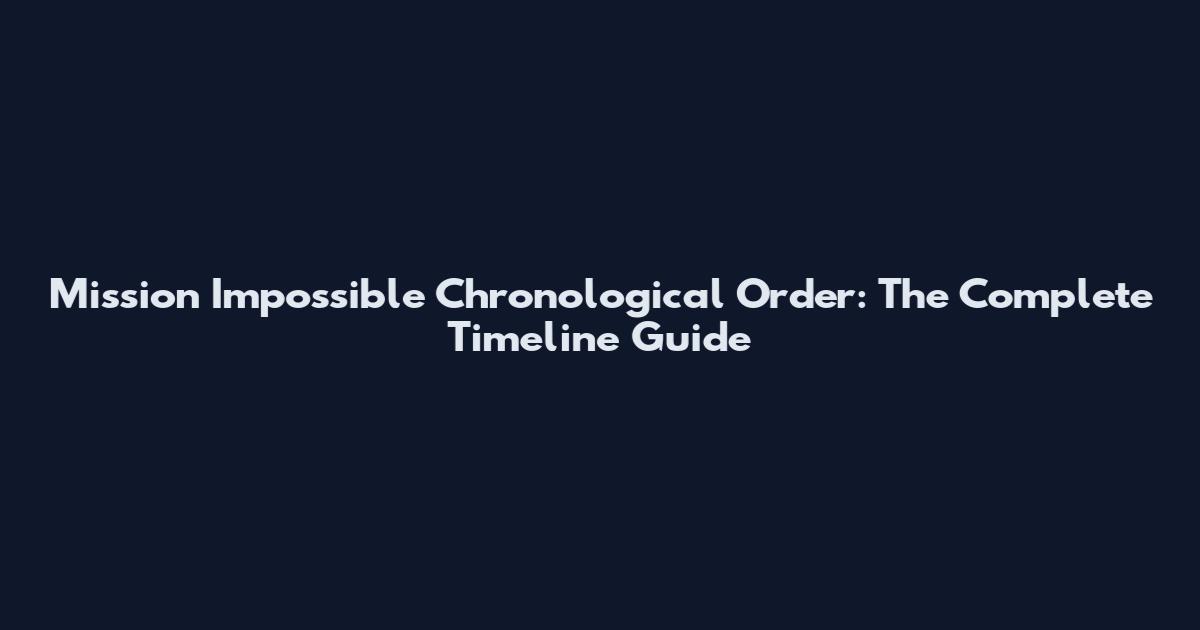 Mission Impossible Chronological Order: The Complete Timeline Guide