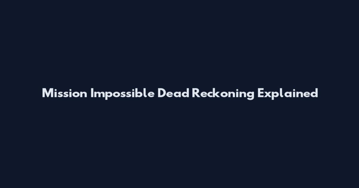 Mission Impossible Dead Reckoning Explained