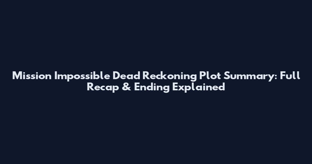 Mission Impossible Dead Reckoning Plot Summary: Full Recap & Ending Explained