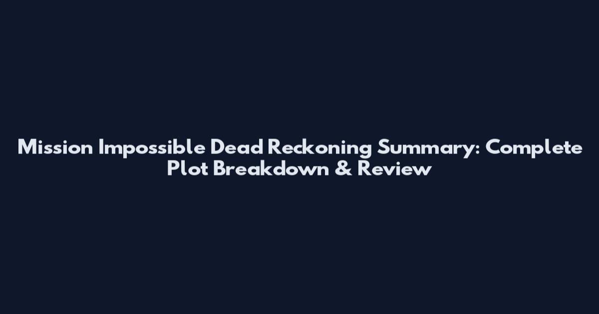Mission Impossible Dead Reckoning Summary: Complete Plot Breakdown & Review