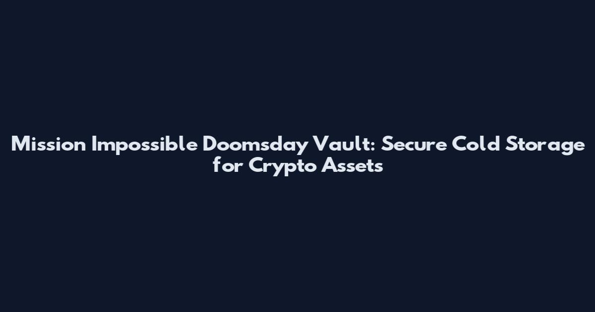 Mission Impossible Doomsday Vault: Secure Cold Storage for Crypto Assets