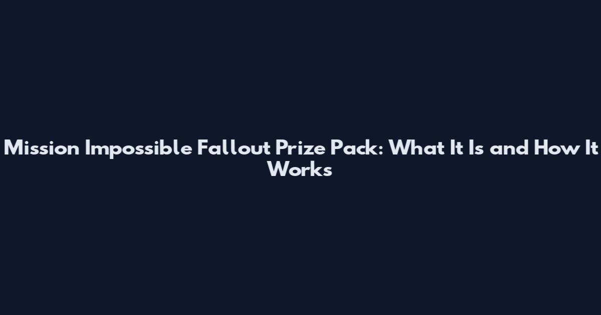Mission Impossible Fallout Prize Pack: What It Is and How It Works