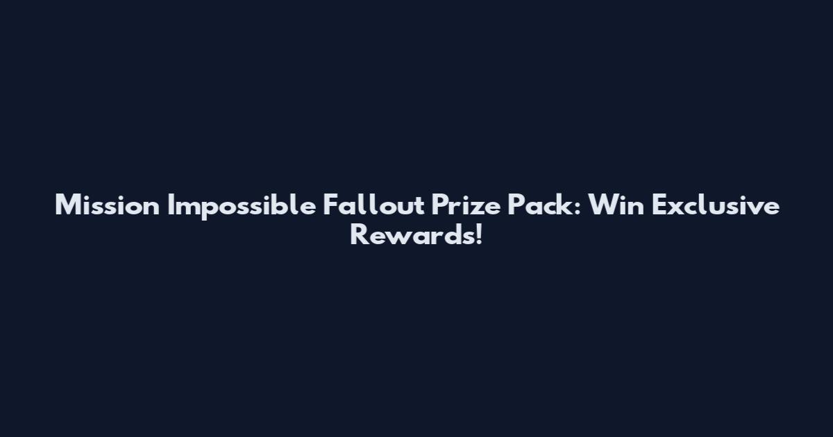 Mission Impossible Fallout Prize Pack: Win Exclusive Rewards!