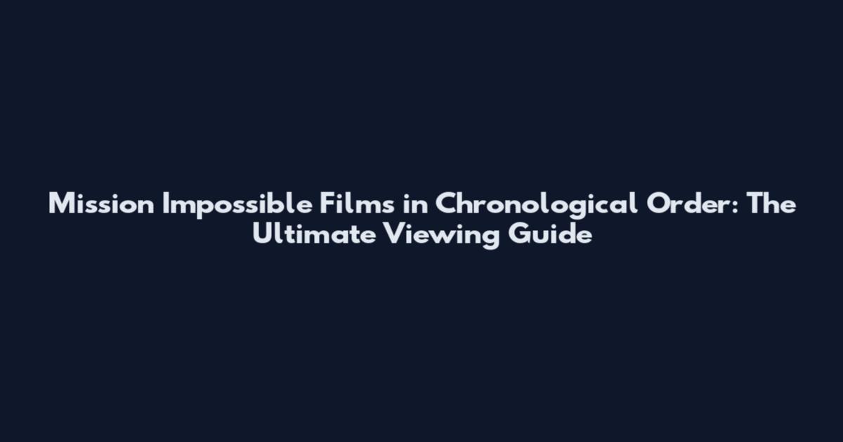 Mission Impossible Films in Chronological Order: The Ultimate Viewing Guide