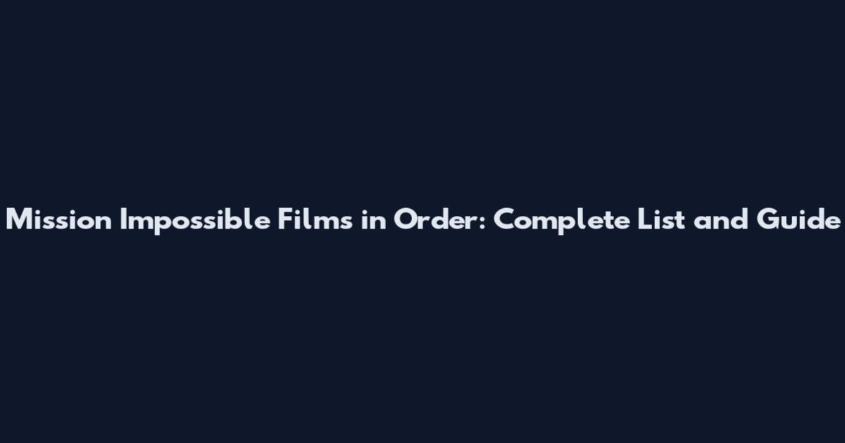 Mission Impossible Films in Order: Complete List and Guide