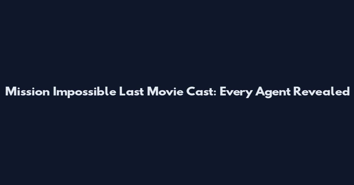Mission Impossible Last Movie Cast: Every Agent Revealed