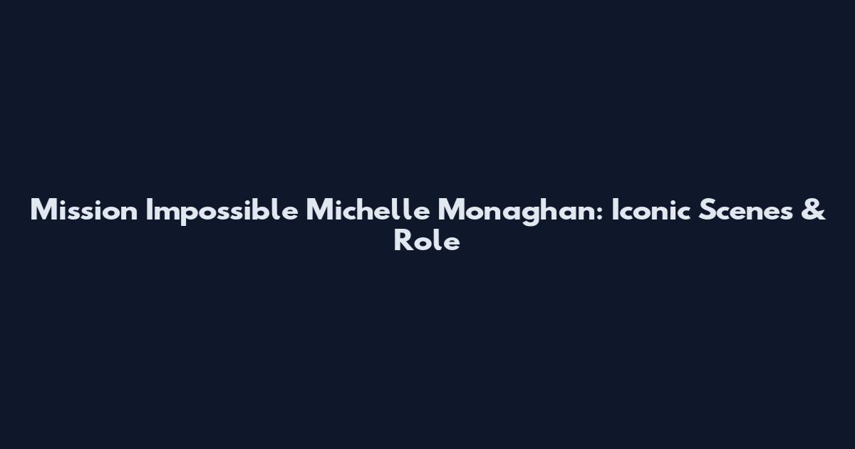 Mission Impossible Michelle Monaghan: Iconic Scenes & Role