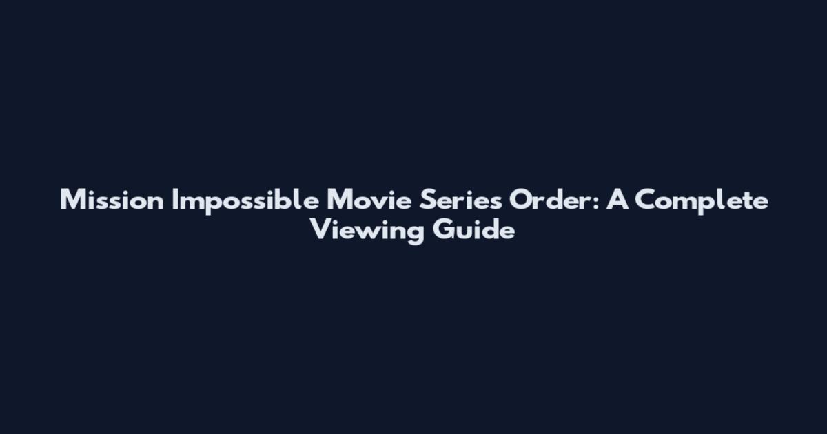 Mission Impossible Movie Series Order: A Complete Viewing Guide
