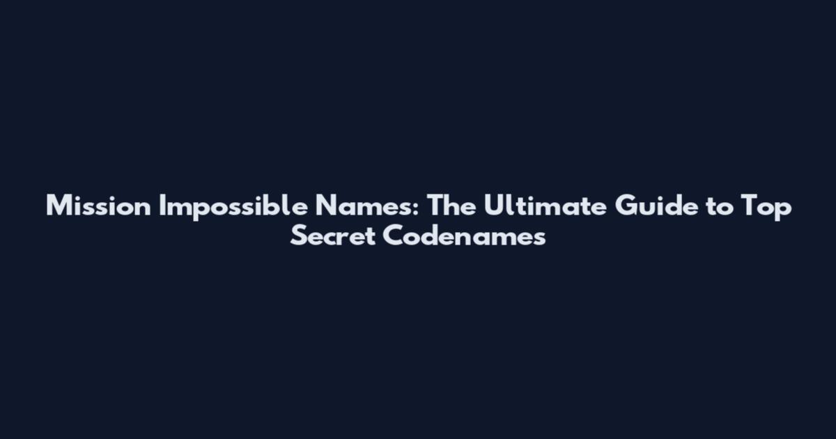 Mission Impossible Names: The Ultimate Guide to Top Secret Codenames