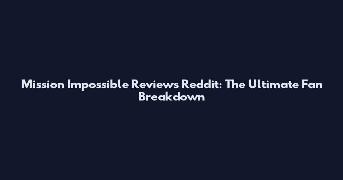 Mission Impossible Reviews Reddit: The Ultimate Fan Breakdown