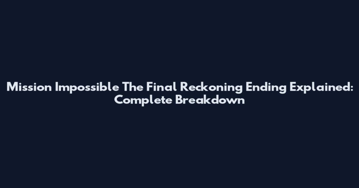 Mission Impossible The Final Reckoning Ending Explained: Complete Breakdown