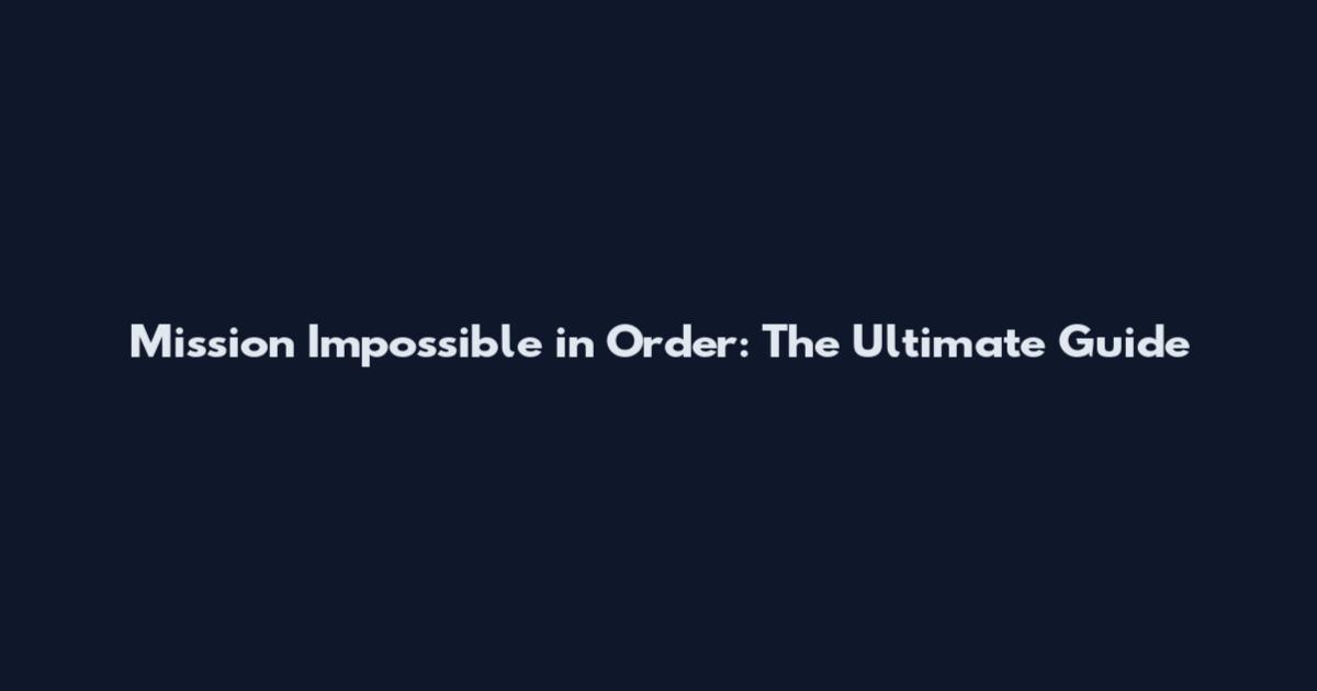 Mission Impossible in Order: The Ultimate Guide