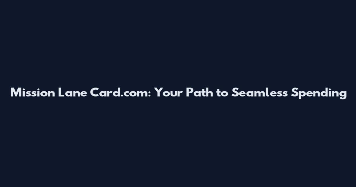 Mission Lane Card.com: Your Path to Seamless Spending