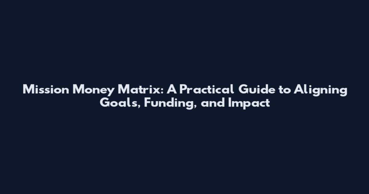 Mission Money Matrix: A Practical Guide to Aligning Goals, Funding, and Impact