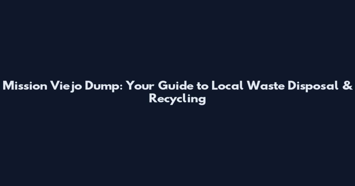Mission Viejo Dump: Your Guide to Local Waste Disposal & Recycling