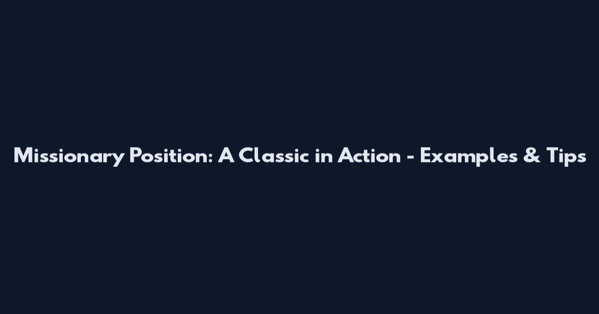 Missionary Position: A Classic in Action - Examples & Tips