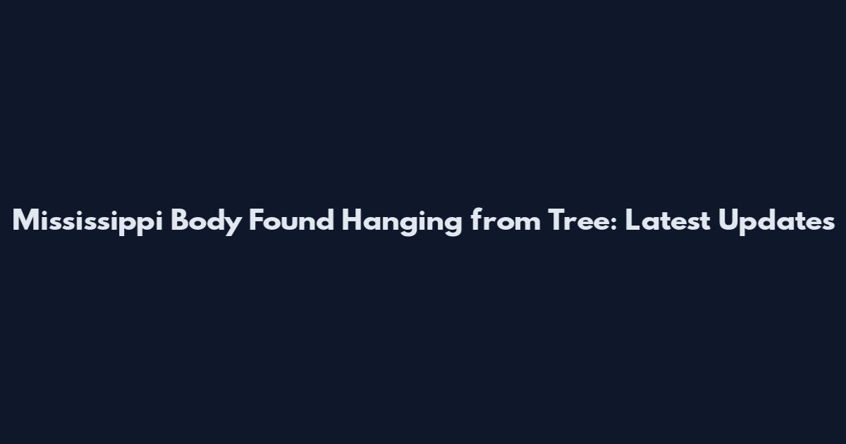 Mississippi Body Found Hanging from Tree: Latest Updates
