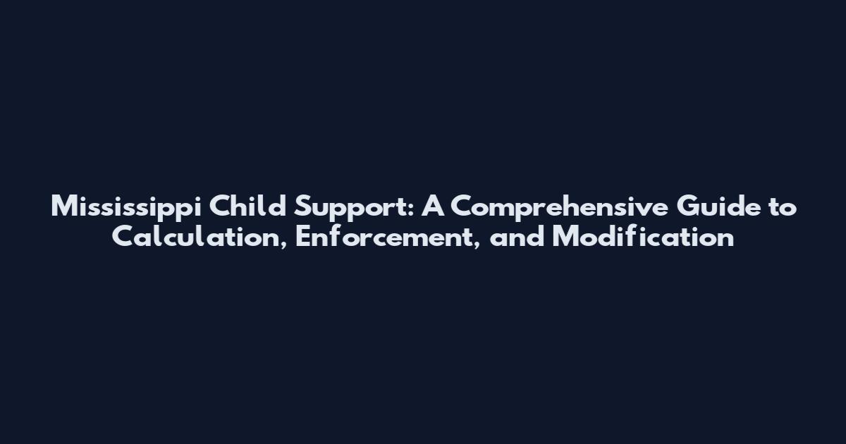 Mississippi Child Support: A Comprehensive Guide to Calculation, Enforcement, and Modification