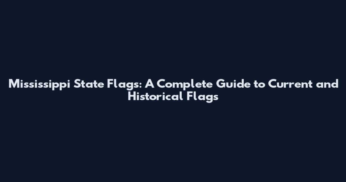 Mississippi State Flags: A Complete Guide to Current and Historical Flags