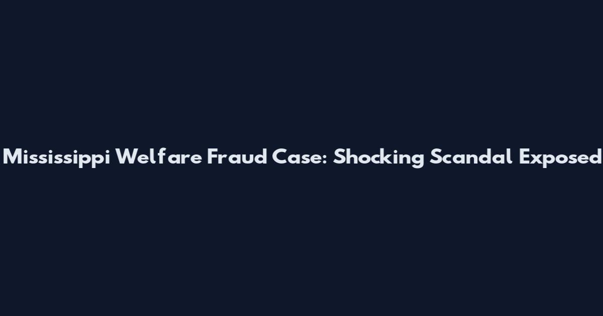 Mississippi Welfare Fraud Case: Shocking Scandal Exposed