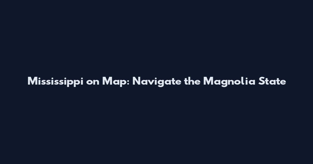 Mississippi on Map: Navigate the Magnolia State