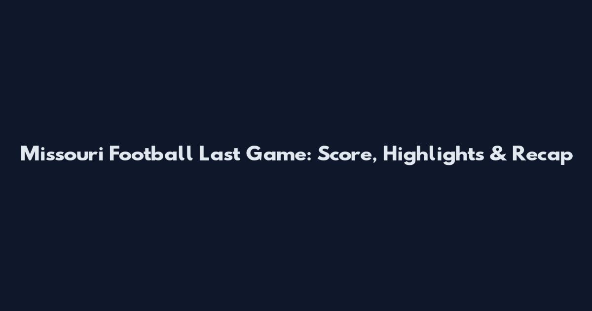 Missouri Football Last Game: Score, Highlights & Recap