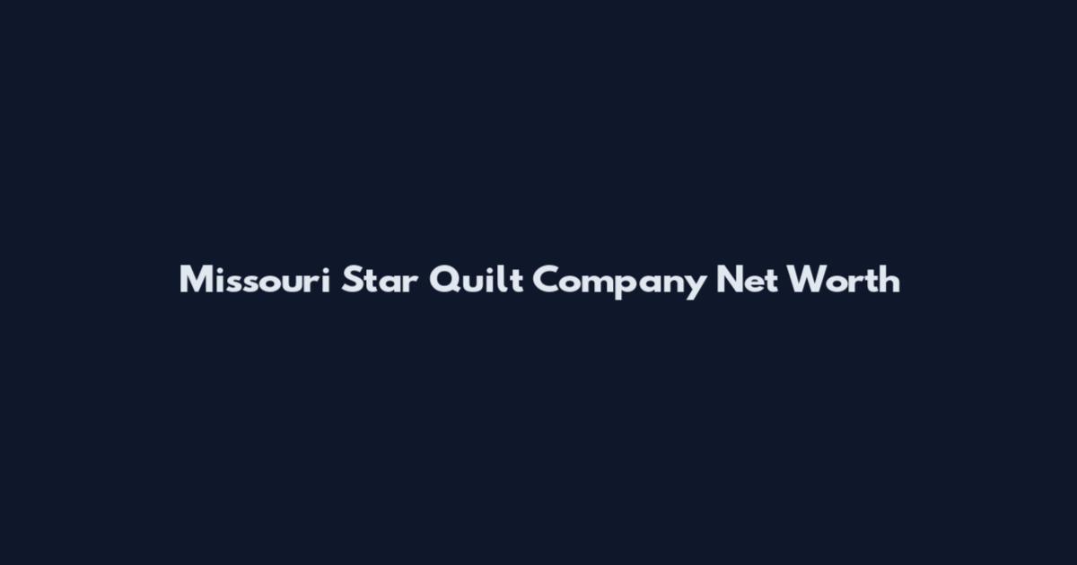 Missouri Star Quilt Company Net Worth