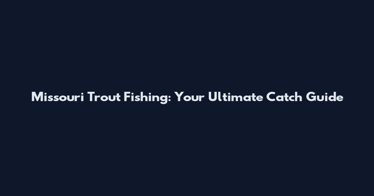 Missouri Trout Fishing: Your Ultimate Catch Guide