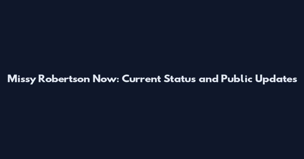 Missy Robertson Now: Current Status and Public Updates