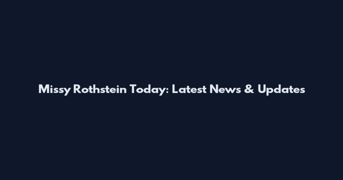 Missy Rothstein Today: Latest News & Updates