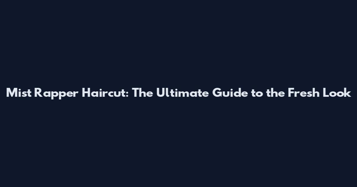 Mist Rapper Haircut: The Ultimate Guide to the Fresh Look