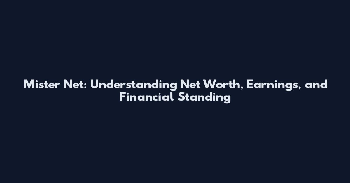 Mister Net: Understanding Net Worth, Earnings, and Financial Standing