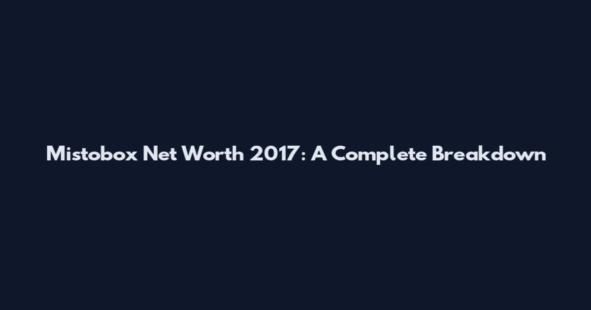 Mistobox Net Worth 2017: A Complete Breakdown