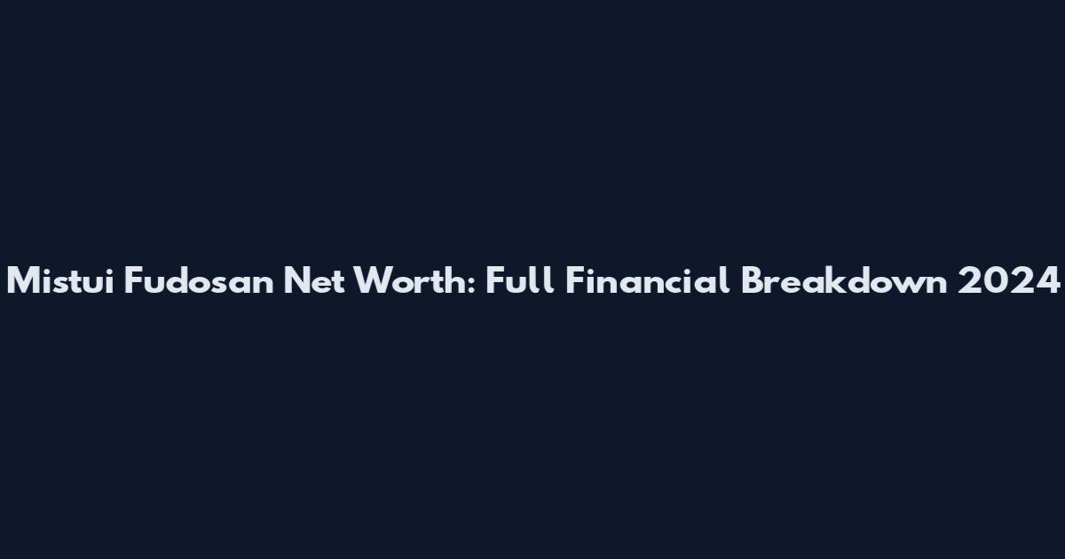 Mistui Fudosan Net Worth: Full Financial Breakdown 2024