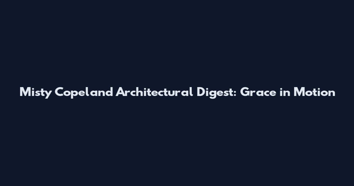 Misty Copeland Architectural Digest: Grace in Motion