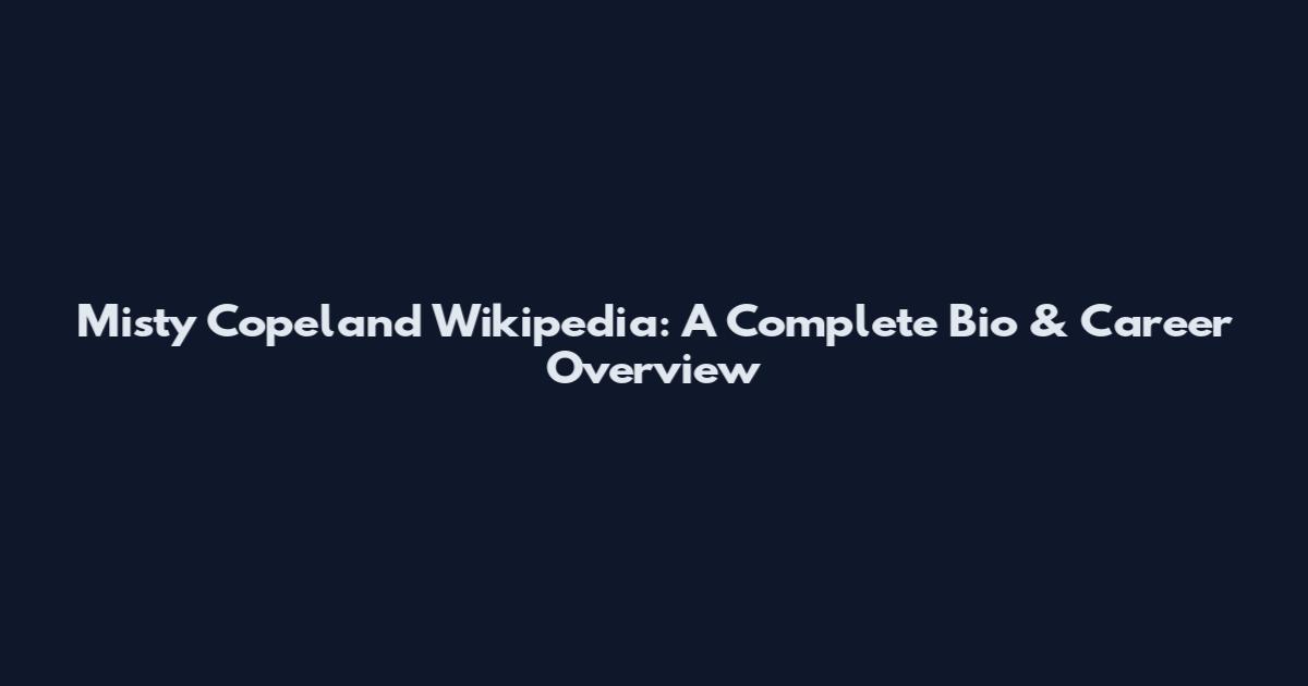 Misty Copeland Wikipedia: A Complete Bio & Career Overview
