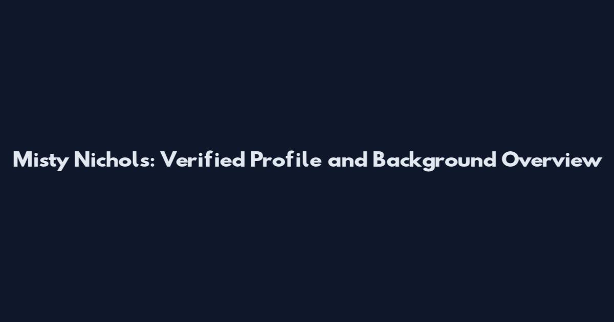 Misty Nichols: Verified Profile and Background Overview