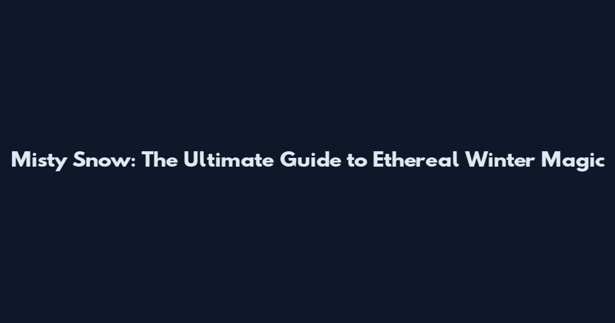 Misty Snow: The Ultimate Guide to Ethereal Winter Magic