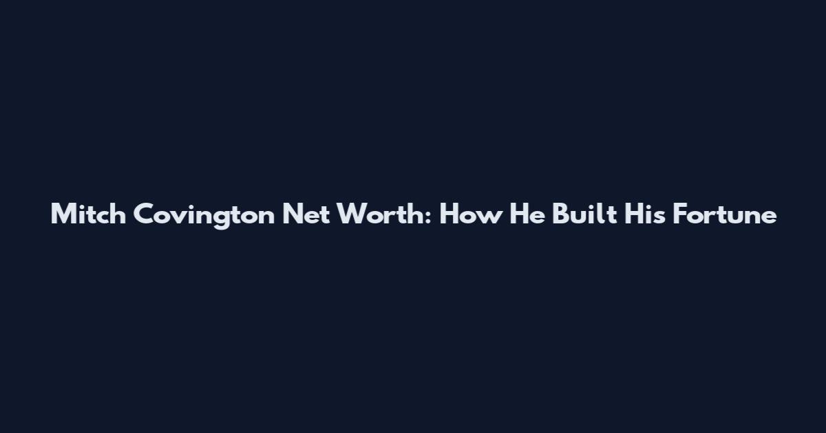 Mitch Covington Net Worth: How He Built His Fortune
