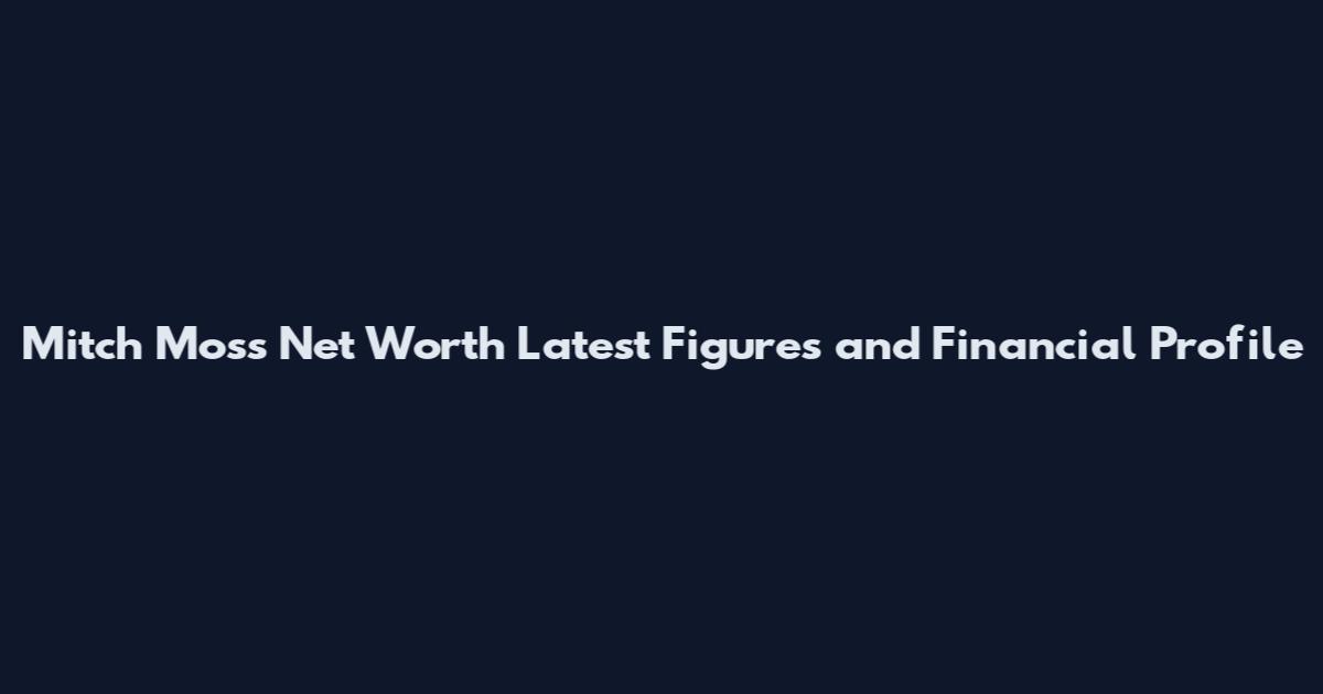 Mitch Moss Net Worth Latest Figures and Financial Profile