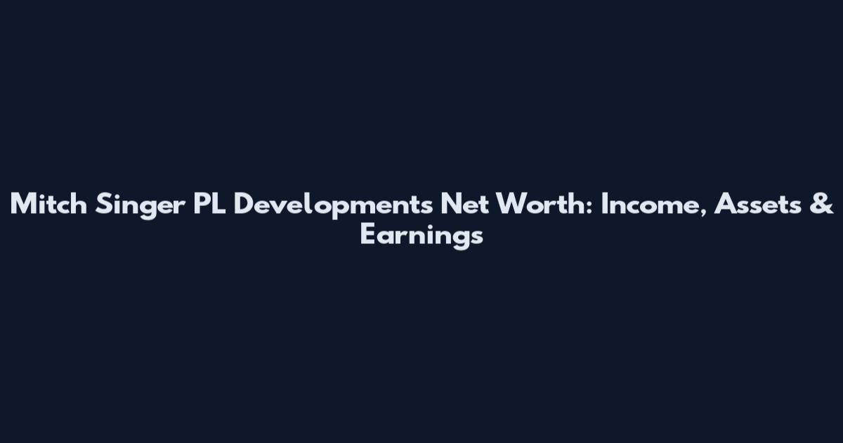Mitch Singer PL Developments Net Worth: Income, Assets & Earnings