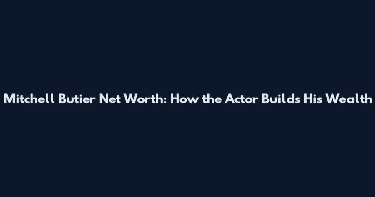 Mitchell Butier Net Worth: How the Actor Builds His Wealth