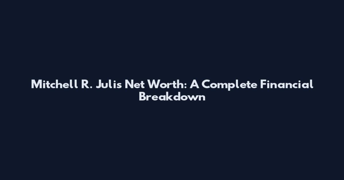 Mitchell R. Julis Net Worth: A Complete Financial Breakdown