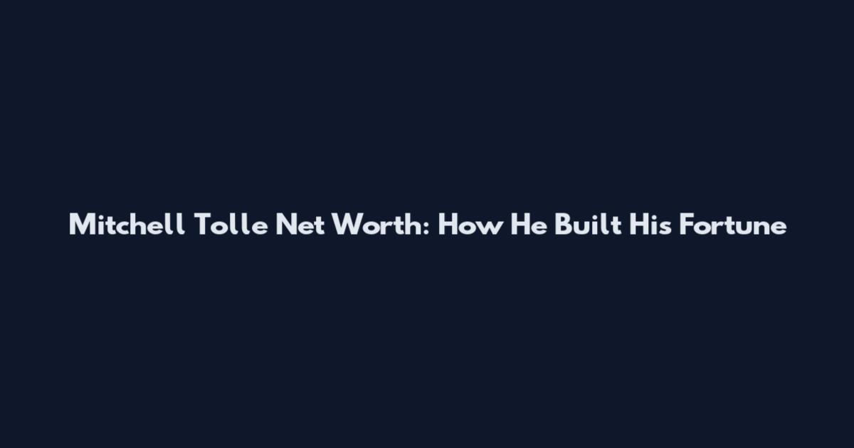 Mitchell Tolle Net Worth: How He Built His Fortune