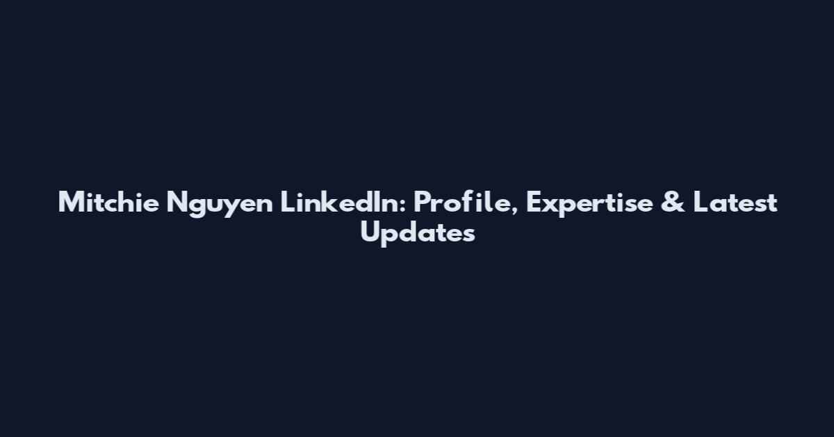 Mitchie Nguyen LinkedIn: Profile, Expertise & Latest Updates