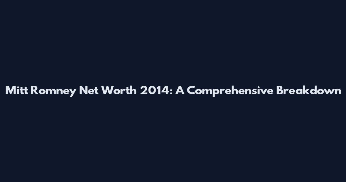 Mitt Romney Net Worth 2014: A Comprehensive Breakdown