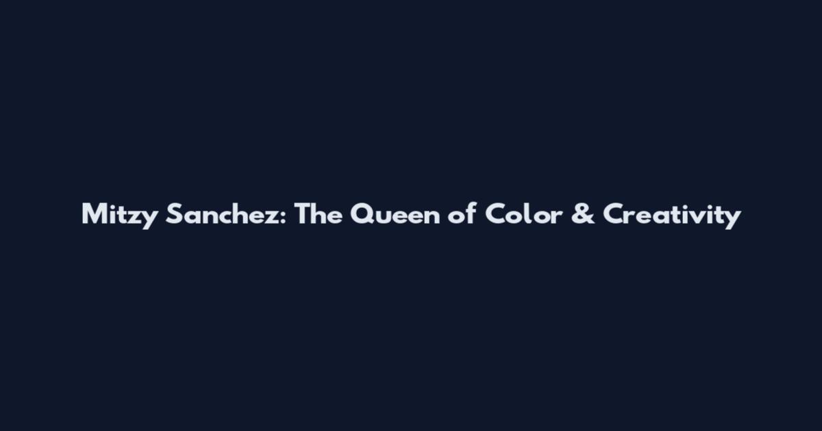 Mitzy Sanchez: The Queen of Color & Creativity