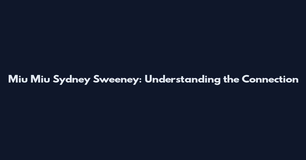 Miu Miu Sydney Sweeney: Understanding the Connection
