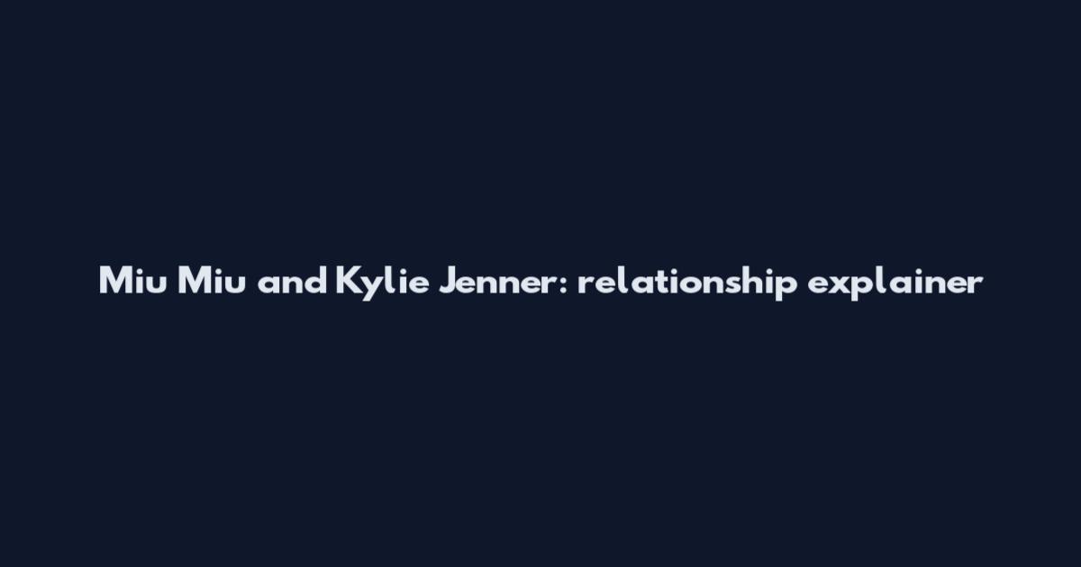 Miu Miu and Kylie Jenner: relationship explainer